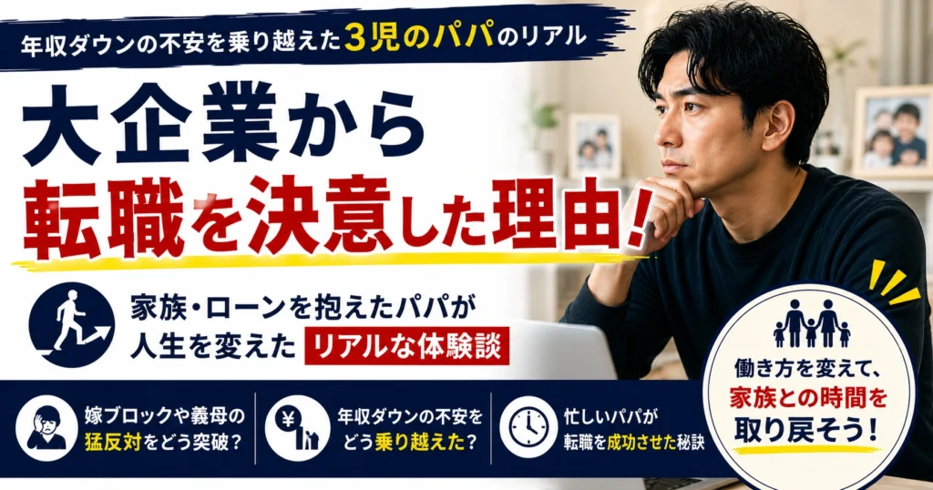 大企業から転職を決意した理由！3児のパパが年収ダウンの不安を乗り越えたリアルな体験談