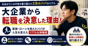 大企業から転職を決意した理由！3児のパパが年収ダウンの不安を乗り越えたリアルな体験談
