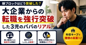 嫁ブロックはどう突破した？大企業からの転職を強行突破した3児のパパのリアル